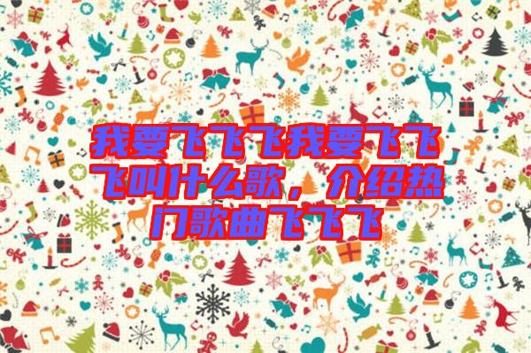 我要飛飛飛我要飛飛飛叫什么歌，介紹熱門歌曲飛飛飛