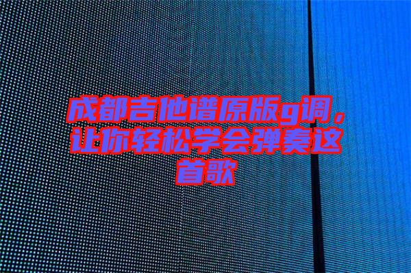 成都吉他譜原版g調,讓你輕松學會彈奏這首歌