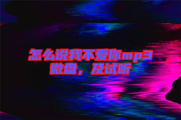怎么說我不愛你mp3微盤,及試聽