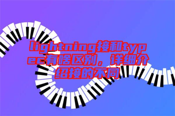 lightning接和typec有啥區(qū)別，詳細(xì)介紹接的不同