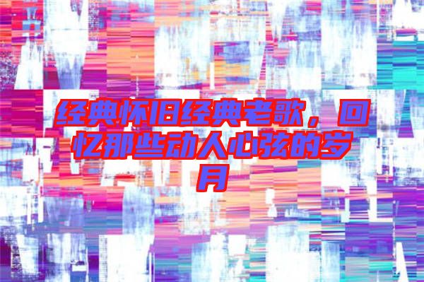 經(jīng)典懷舊經(jīng)典老歌,回憶那些動(dòng)人心弦的歲月