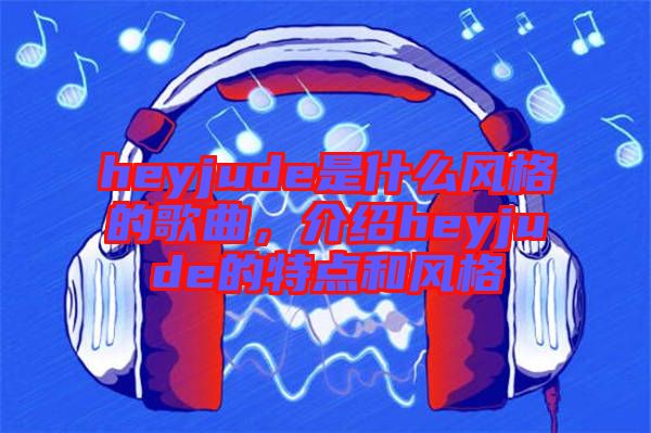heyjude是什么風格的歌曲，介紹heyjude的特點和風格