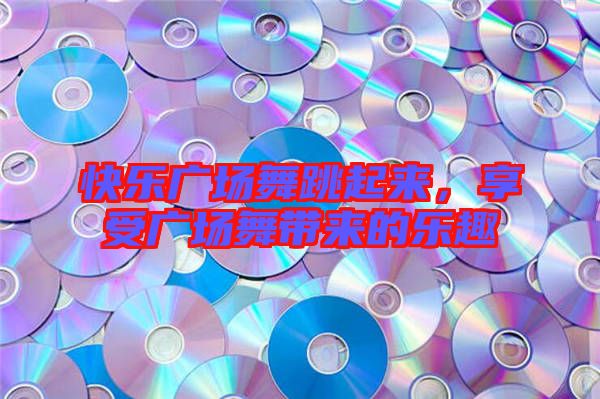 快樂廣場舞跳起來,享受廣場舞帶來的樂趣