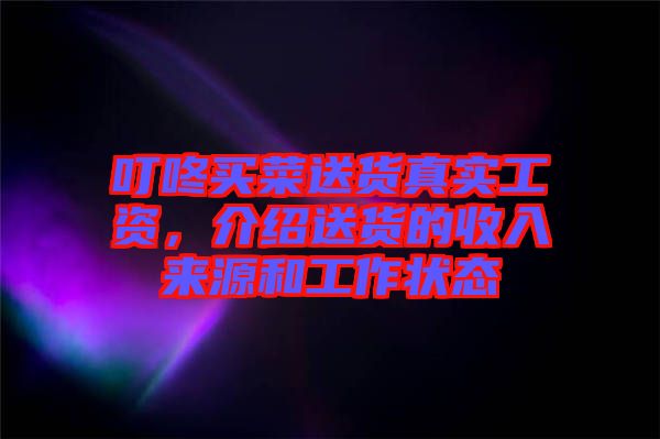 叮咚買菜送貨真實(shí)工資,介紹送貨的收入來源和工作狀態(tài)