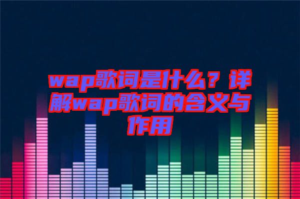wap歌詞是什么？詳解wap歌詞的含義與作用