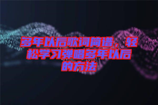 多年以后歌詞簡譜,輕松學習彈唱多年以后的方法