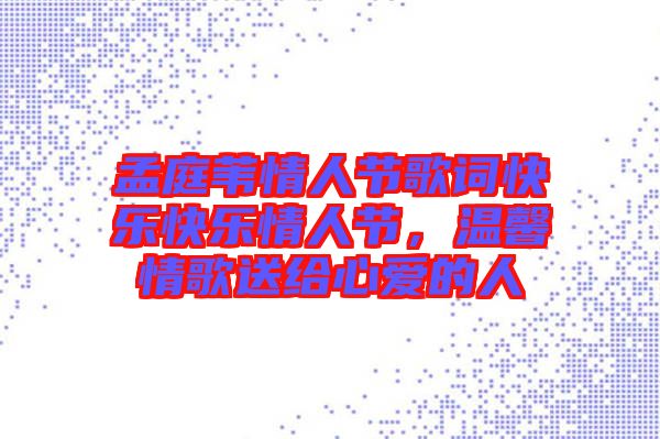 孟庭葦情人節歌詞快樂快樂情人節，溫馨情歌送給心愛的人