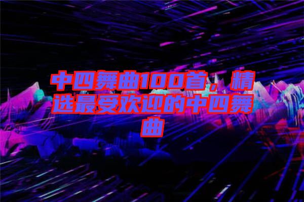 中四舞曲100首，精選最受歡迎的中四舞曲