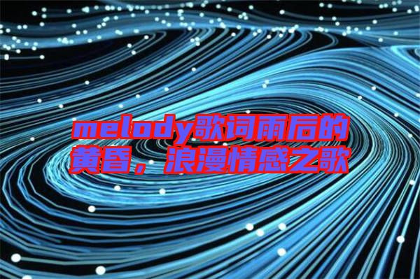 melody歌詞雨后的黃昏,浪漫情感之歌