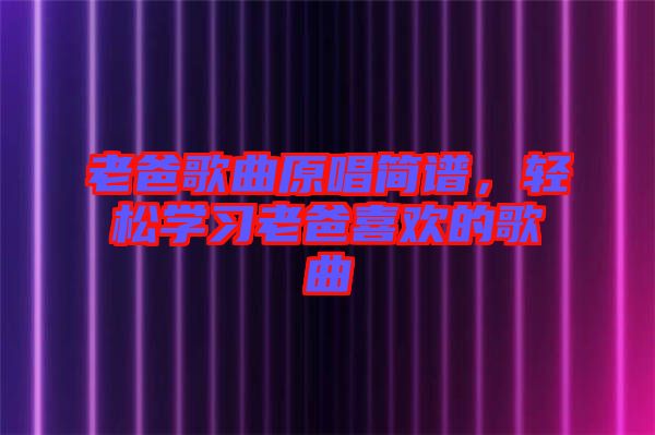 老爸歌曲原唱簡譜,輕松學習老爸喜歡的歌曲