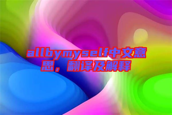 allbymyself中文意思,翻譯及解釋