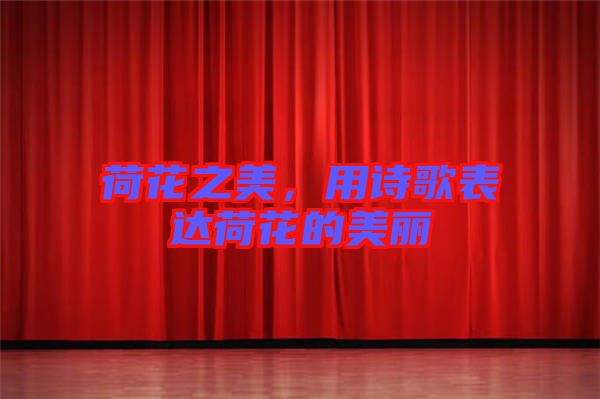 荷花之美,用詩歌表達荷花的美麗