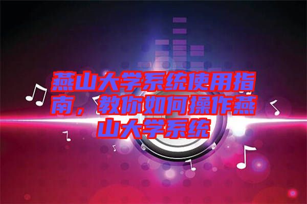 燕山大學(xué)系統(tǒng)使用指南,教你如何操作燕山大學(xué)系統(tǒng)