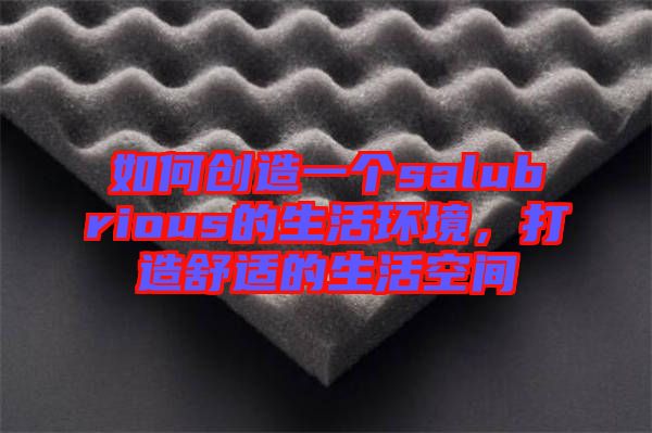 如何創造一個salubrious的生活環境,打造舒適的生活空間