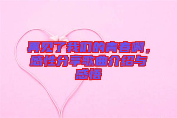 再見了我們的青春啊，感性分享歌曲介紹與感悟