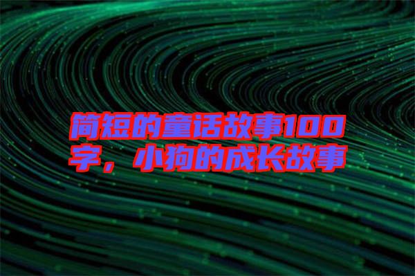 簡短的童話故事100字,小狗的成長故事