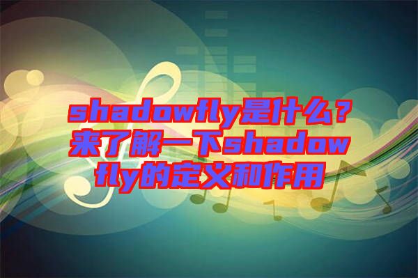 shadowfly是什么?來了解一下shadowfly的定義和作用