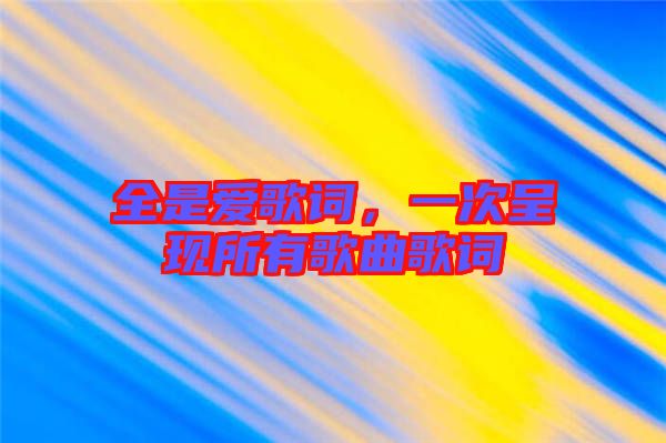 全是愛歌詞,一次呈現(xiàn)所有歌曲歌詞