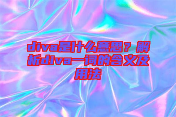 diva是什么意思？解析diva一詞的含義及用法