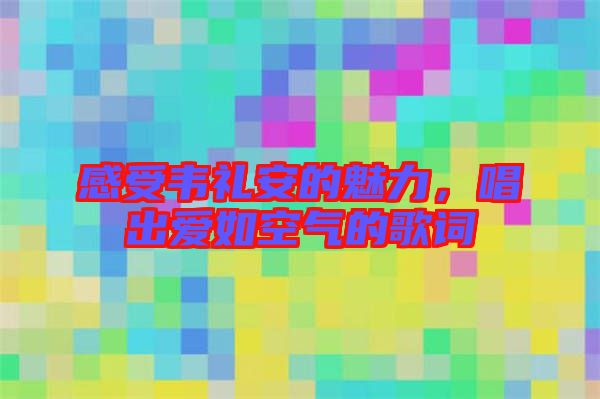 感受韋禮安的魅力,唱出愛如空氣的歌詞