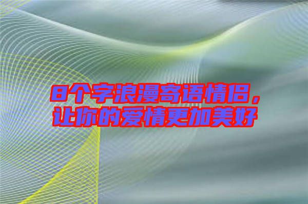 8個字浪漫寄語情侶,讓你的愛情更加美好