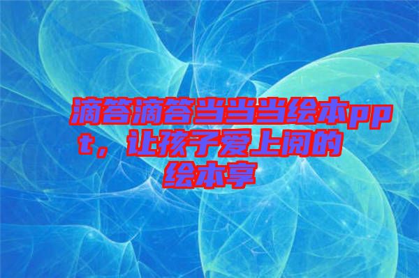 滴答滴答當當當繪本ppt,讓孩子愛上閱的繪本享