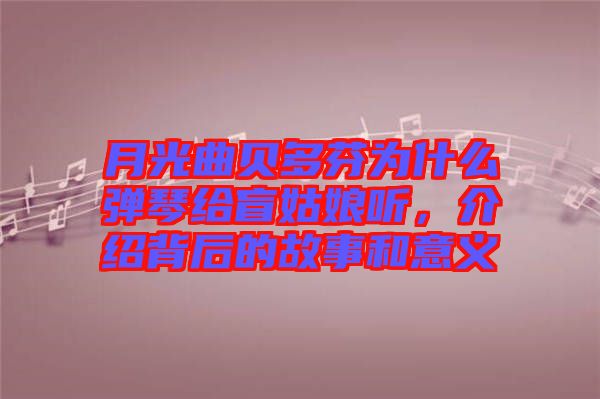 月光曲貝多芬為什么彈琴給盲姑娘聽，介紹背后的故事和意義
