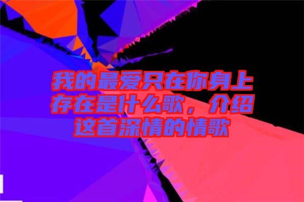 我的最愛只在你身上存在是什么歌,介紹這首深情的情歌