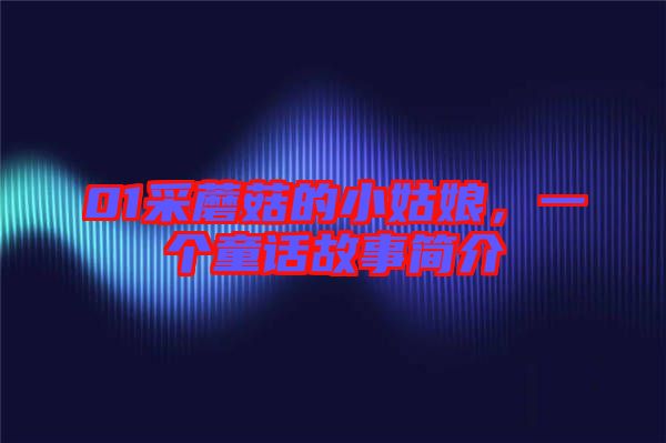 01采蘑菇的小姑娘，一個童話故事簡介