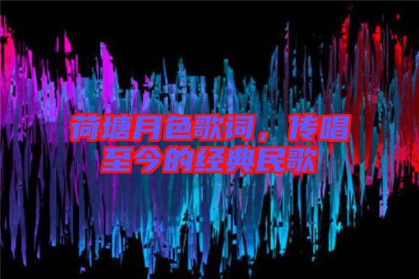 荷塘月色歌詞,傳唱至今的經典民歌