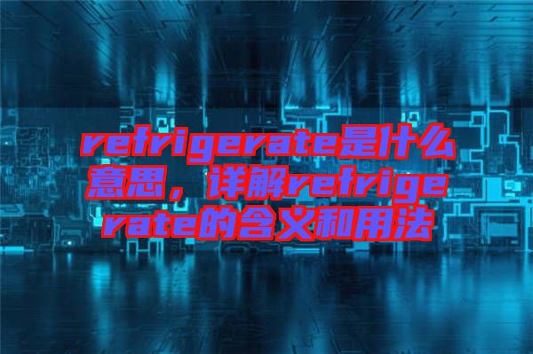 refrigerate是什么意思，詳解refrigerate的含義和用法
