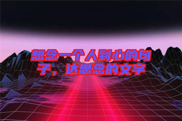 想念一個人到心的句子,達思念的文字