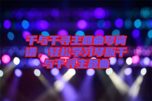 千與千尋主題曲琴簡譜,輕松學(xué)習(xí)琴版千與千尋主題曲