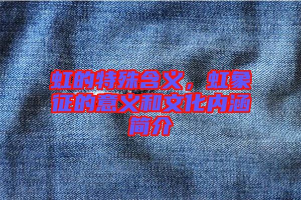 虹的特殊含義,虹象征的意義和文化內涵簡介