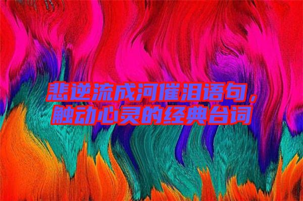 悲逆流成河催淚語句,觸動心靈的經典臺詞