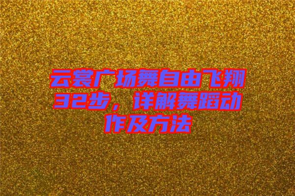 云裳廣場(chǎng)舞自由飛翔32步，詳解舞蹈動(dòng)作及方法
