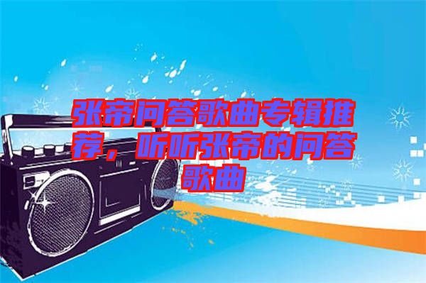 張帝問答歌曲專輯推薦,聽聽張帝的問答歌曲