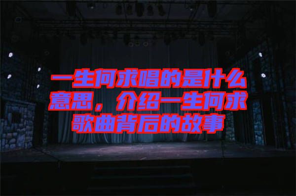 一生何求唱的是什么意思,介紹一生何求歌曲背后的故事