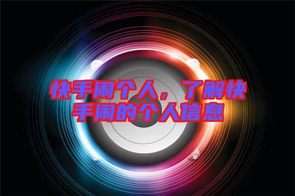快手鬧個(gè)人,了解快手鬧的個(gè)人信息