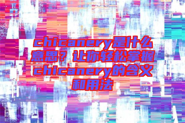 chicanery是什么意思?讓你輕松掌握chicanery的含義和用法