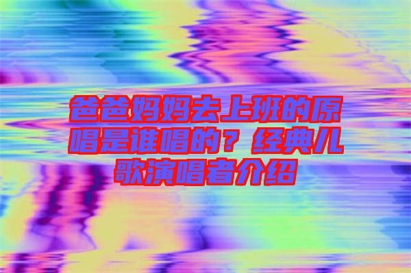 爸爸媽媽去上班的原唱是誰唱的?經(jīng)典兒歌演唱者介紹