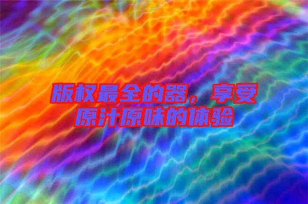 版權最全的器,享受原汁原味的體驗