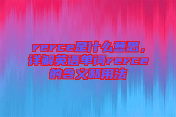 rerce是什么意思,詳解英語單詞rerce的含義和用法