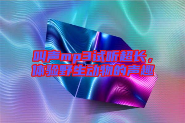 叫聲mp3試聽超長,體驗野生動物的聲趣