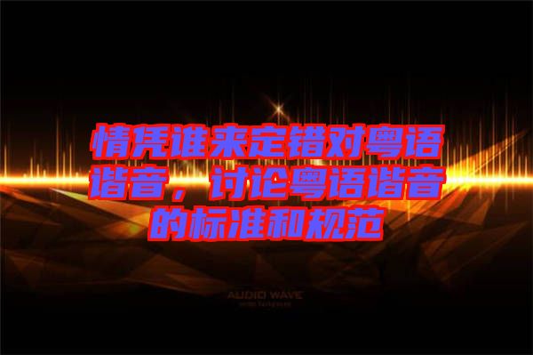 情憑誰來定錯對粵語諧音,討論粵語諧音的標準和規(guī)范