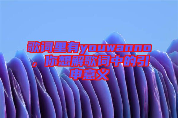 歌詞里有youwanno，你想解歌詞中的引申意義