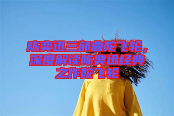 陳奕迅三部曲陀飛輪,深度解讀陳奕迅經典之作陀飛輪