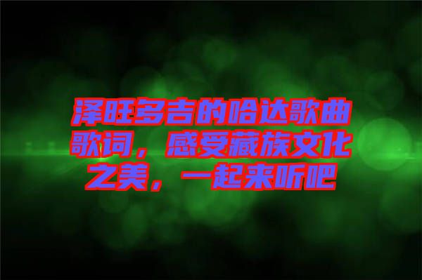 澤旺多吉的哈達歌曲歌詞,感受藏族文化之美,一起來聽吧