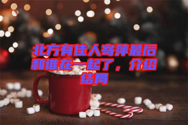 北方有佳人寄萍最后和誰在一起了,介紹結局