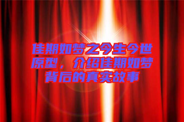 佳期如夢之今生今世原型,介紹佳期如夢背后的真實故事